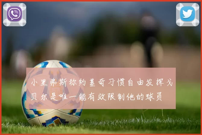 小里弗斯称约基奇习惯自由发挥戈贝尔是唯一能有效限制他的球员