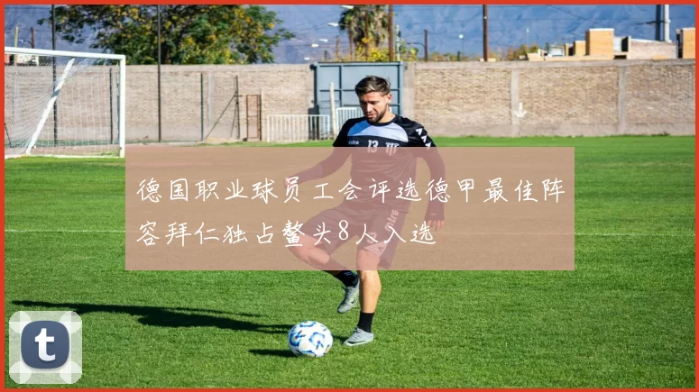 德国职业球员工会评选德甲最佳阵容拜仁独占鳌头8人入选