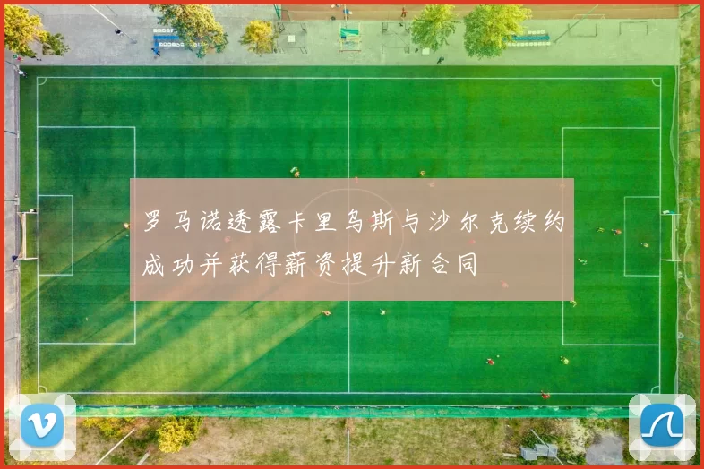 罗马诺透露卡里乌斯与沙尔克续约成功并获得薪资提升新合同
