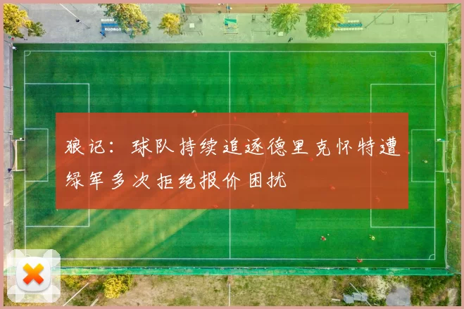 狼记：球队持续追逐德里克怀特遭绿军多次拒绝报价困扰